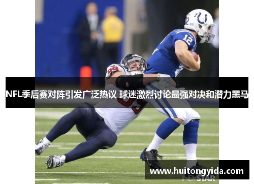 NFL季后赛对阵引发广泛热议 球迷激烈讨论最强对决和潜力黑马