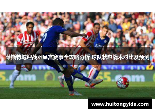 莱斯特城迎战水晶宫赛事全攻略分析 球队状态战术对比及预测